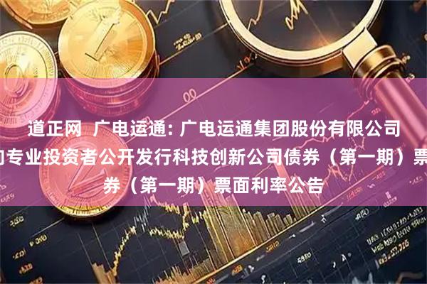 道正网  广电运通: 广电运通集团股份有限公司2025年面向专业投资者公开发行科技创新公司债券（第一期）票面利率公告