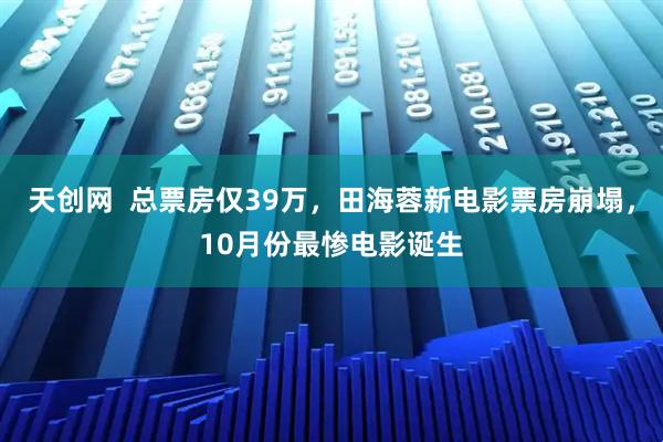 天创网  总票房仅39万，田海蓉新电影票房崩塌，10月份最惨电影诞生