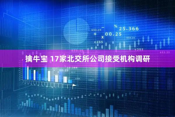 擒牛宝 17家北交所公司接受机构调研