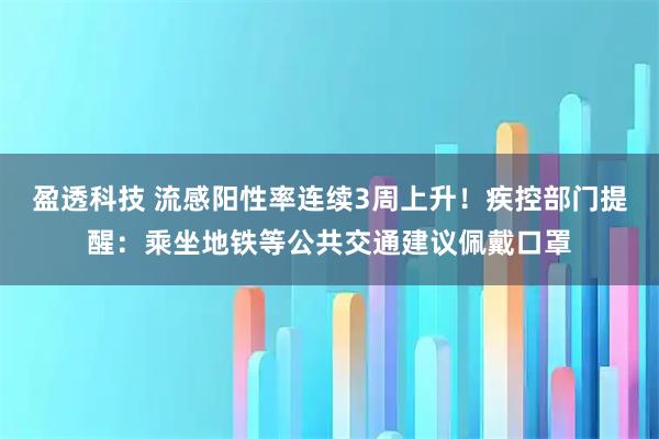 盈透科技 流感阳性率连续3周上升！疾控部门提醒：乘坐地铁等公共交通建议佩戴口罩