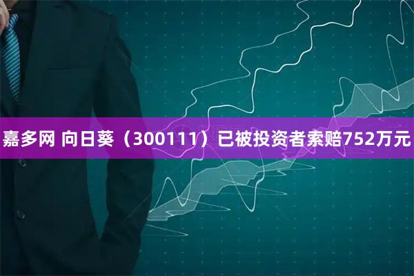 嘉多网 向日葵（300111）已被投资者索赔752万元