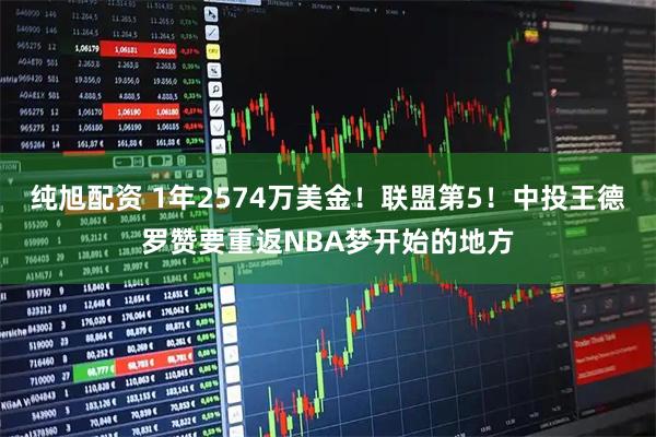 纯旭配资 1年2574万美金！联盟第5！中投王德罗赞要重返NBA梦开始的地方
