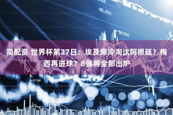 简配资 世界杯第27日：埃及爆冷淘汰阿根廷？梅西再进球？8强将全部出炉